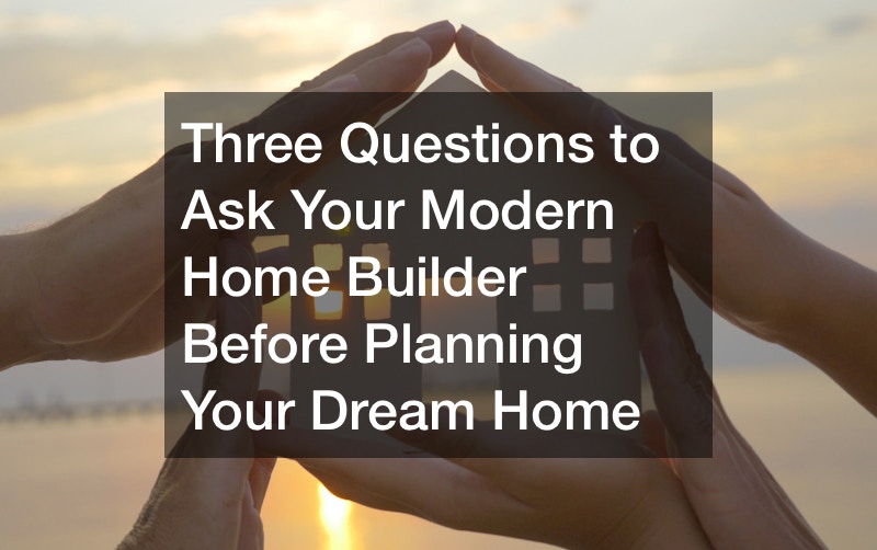 Three Questions to Ask Your Modern Home Builder Before Planning Your Dream Home