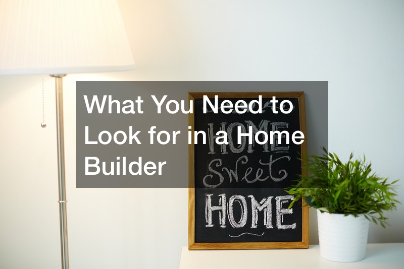 What You Need to Look for in a Home Builder