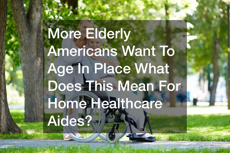 More Elderly Americans Want To Age In Place  What Does This Mean For Home Healthcare Aides?