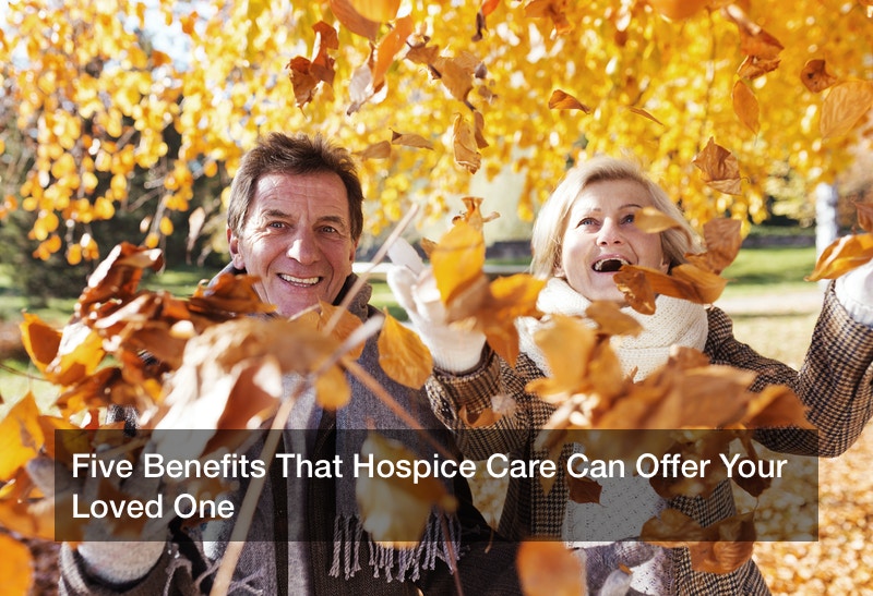 Five Benefits That Hospice Care Can Offer Your Loved One