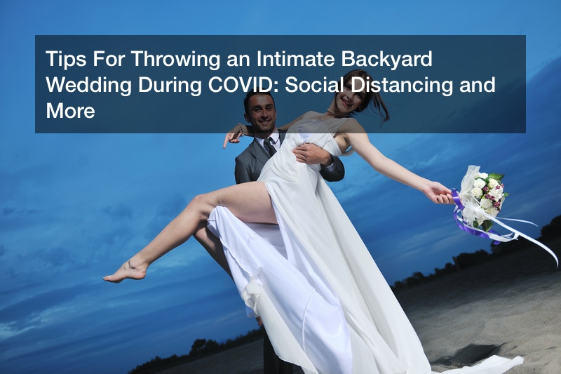 Tips For Throwing an Intimate Backyard Wedding During COVID: Social Distancing and More