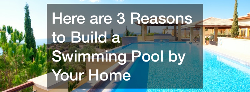 Here are 3 Reasons to Build a Swimming Pool by Your Home