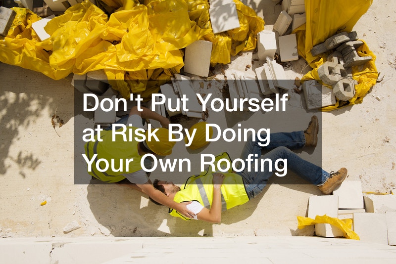 Dont Put Yourself at Risk By Doing Your Own Roofing