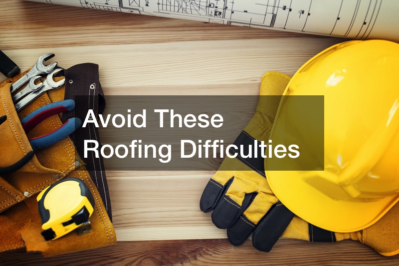 Avoid These Roofing Difficulties