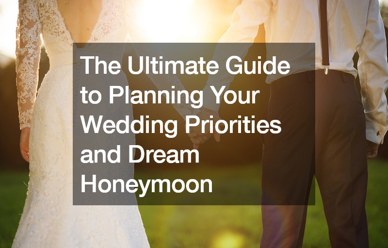 The Ultimate Guide to Planning Your Wedding Priorities and Dream Honeymoon